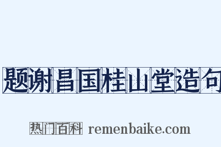 题谢昌国桂山堂造句是什么意思的图片